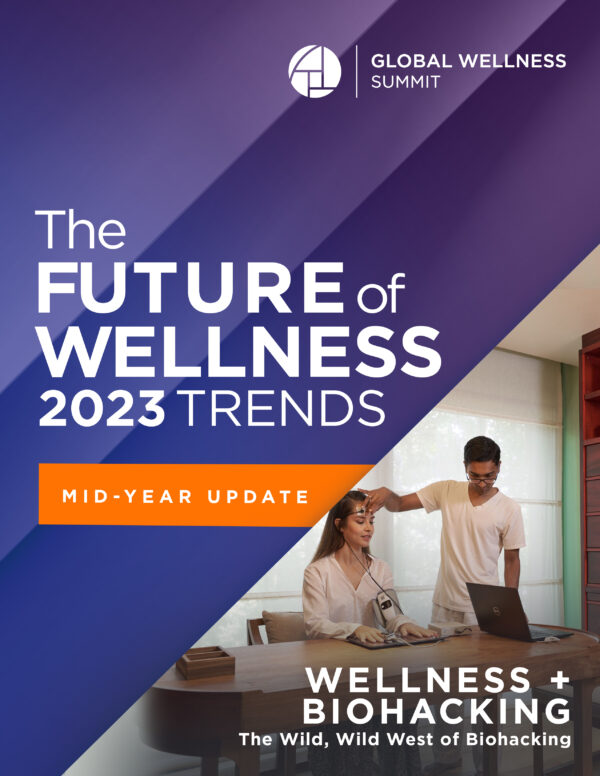 2023 Global Wellness Trends Report: Wellness + Biohacking: The Wild, Wild West of Biohacking with Mid-Year Update [PDF]