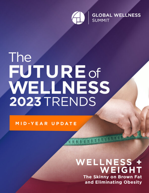 2023 Global Wellness Trends Report: Wellness + Weight: The Skinny on Brown Fat and Eliminating Obesity with Mid-Year Update [PDF]